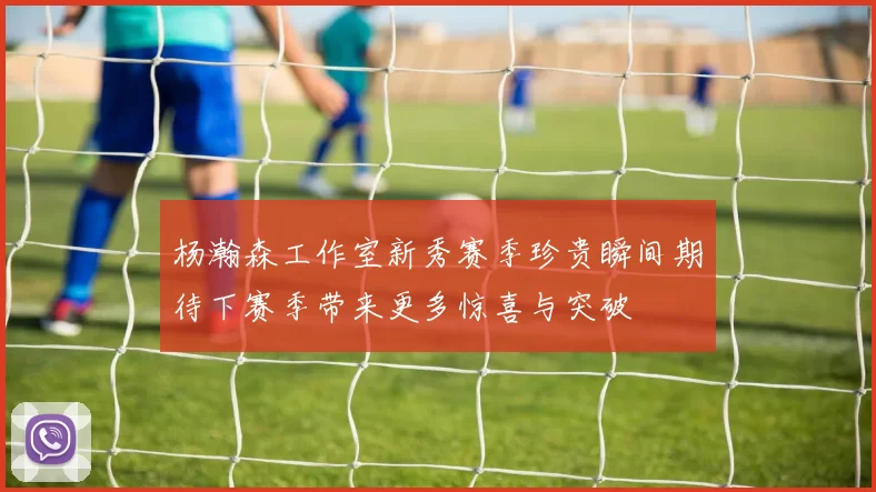杨瀚森工作室新秀赛季珍贵瞬间期待下赛季带来更多惊喜与突破