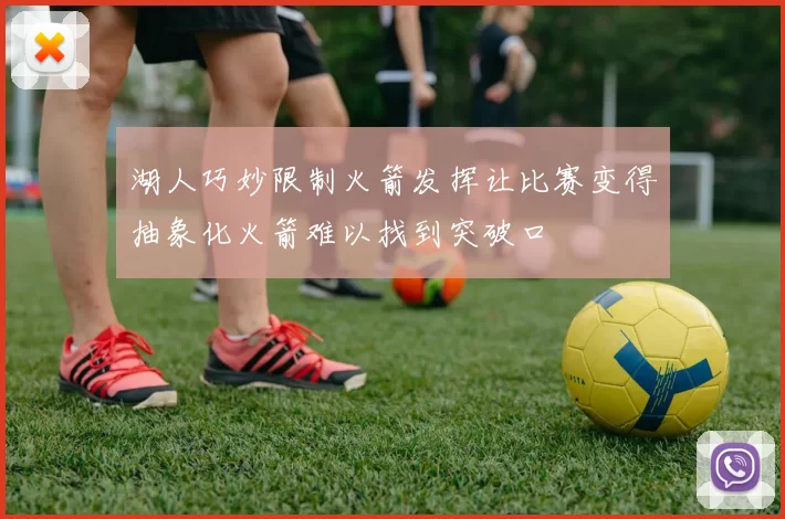 湖人巧妙限制火箭发挥让比赛变得抽象化火箭难以找到突破口