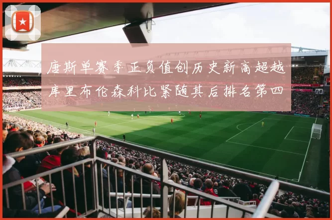 唐斯单赛季正负值创历史新高超越库里布伦森科比紧随其后排名第四