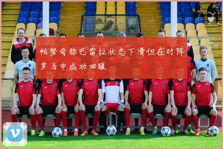 帕努奇称巴雷拉状态下滑但在对阵罗马中成功回暖