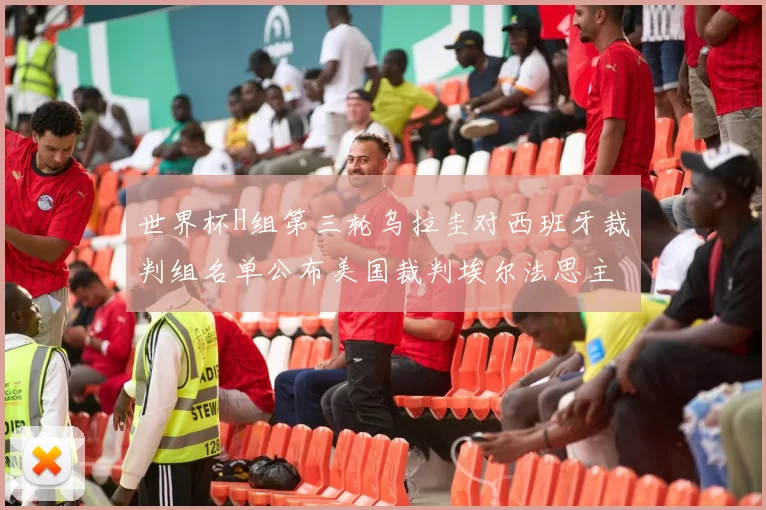 世界杯H组第三轮乌拉圭对西班牙裁判组名单公布美国裁判埃尔法思主裁判