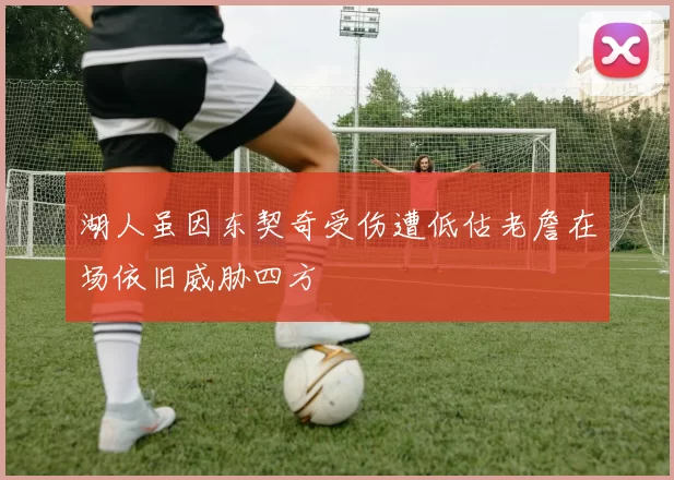 湖人虽因东契奇受伤遭低估老詹在场依旧威胁四方
