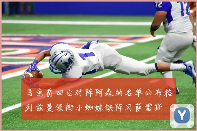 马竞首回合对阵阿森纳名单公布格列兹曼领衔小蜘蛛缺阵冈萨雷斯