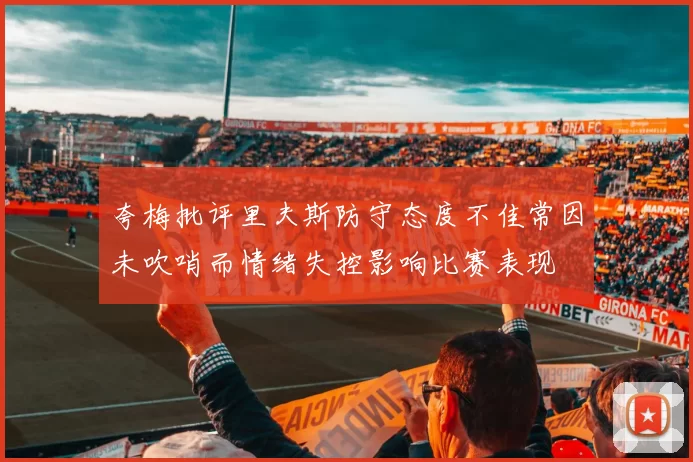 夸梅批评里夫斯防守态度不佳常因未吹哨而情绪失控影响比赛表现
